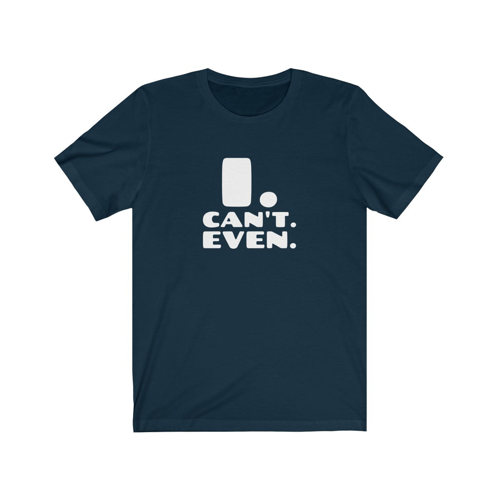 I CAN'T EVEN <br>unisex tee