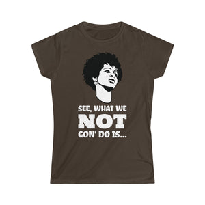 WHAT WE NOT GON' DO... <br>women's softstyle tee